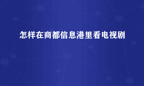 怎样在商都信息港里看电视剧