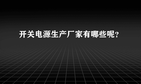 开关电源生产厂家有哪些呢？