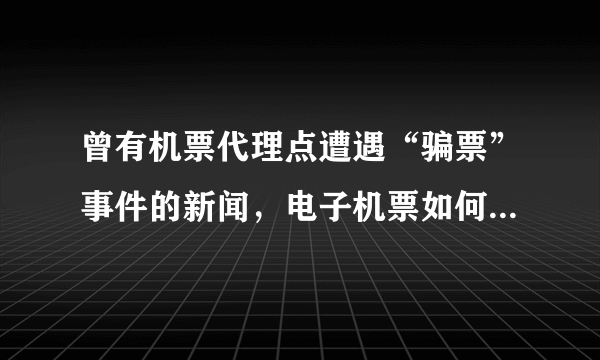 曾有机票代理点遭遇“骗票”事件的新闻，电子机票如何辨别真伪？