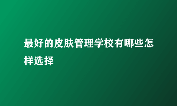 最好的皮肤管理学校有哪些怎样选择