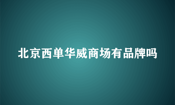 北京西单华威商场有品牌吗