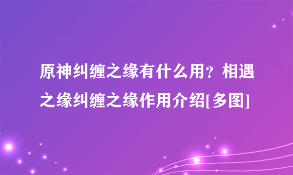 原神纠缠之缘有什么用？相遇之缘纠缠之缘作用介绍[多图]