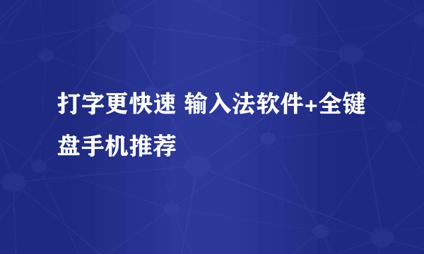 打字更快速 输入法软件+全键盘手机推荐