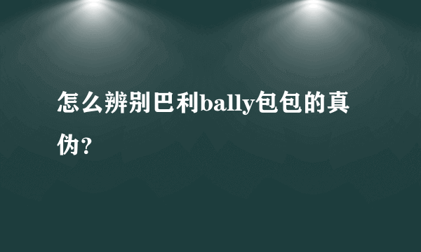 怎么辨别巴利bally包包的真伪？