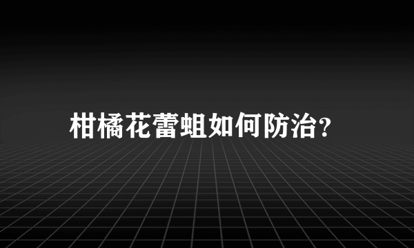 柑橘花蕾蛆如何防治？