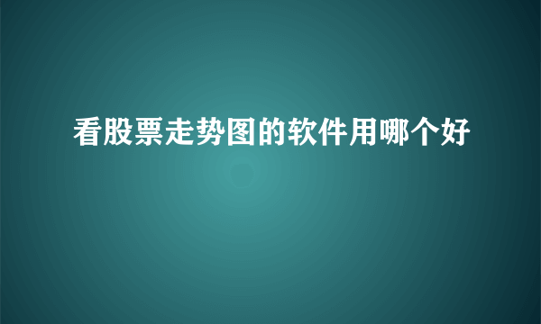 看股票走势图的软件用哪个好