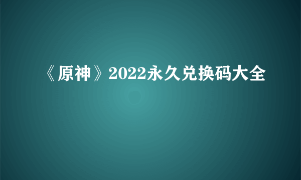 《原神》2022永久兑换码大全