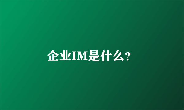 企业IM是什么？