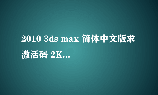 2010 3ds max 简体中文版求激活码 2KT3 S25K 88FA CAGU XECF 9C5P 6UJ2 4Z9Z