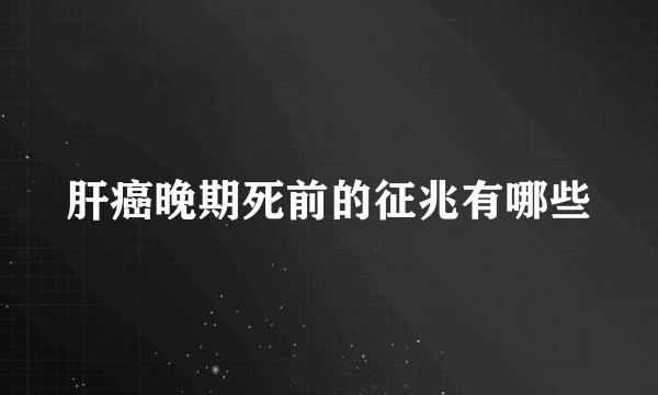 肝癌晚期死前的征兆有哪些