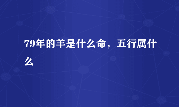 79年的羊是什么命，五行属什么