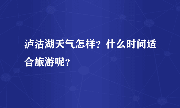 泸沽湖天气怎样？什么时间适合旅游呢？