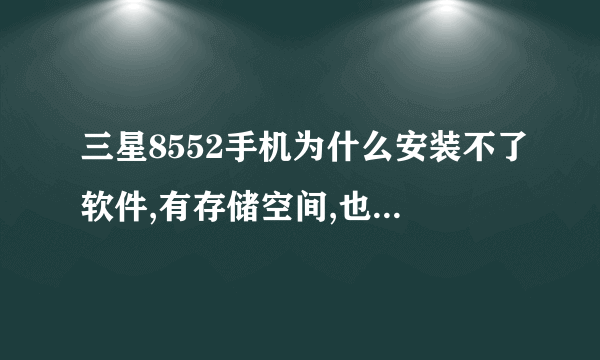 三星8552手机为什么安装不了软件,有存储空间,也打开了允许安装未知来源的软件可还是不行