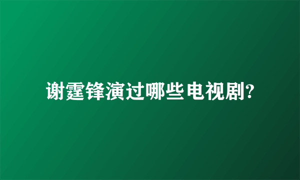 谢霆锋演过哪些电视剧?