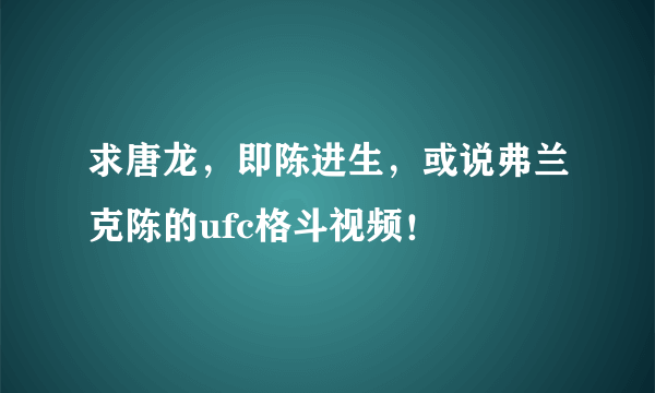 求唐龙，即陈进生，或说弗兰克陈的ufc格斗视频！