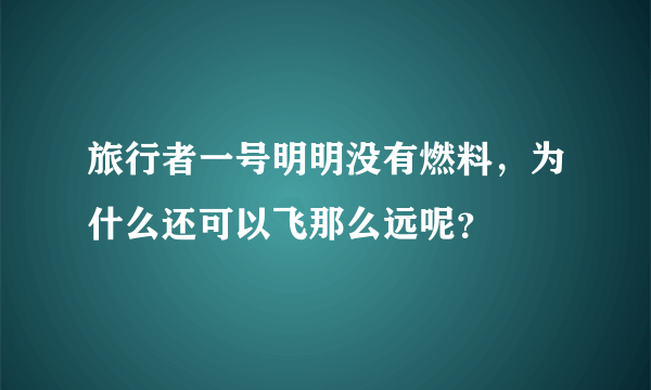 旅行者一号明明没有燃料，为什么还可以飞那么远呢？