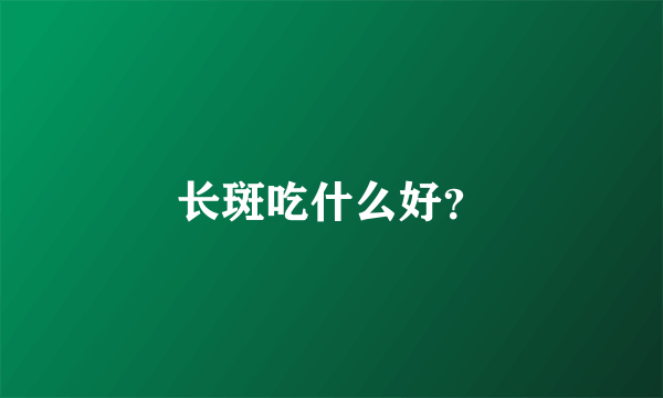 长斑吃什么好？