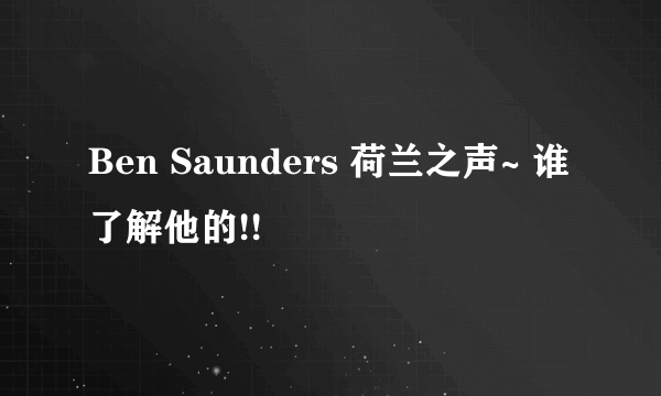 Ben Saunders 荷兰之声~ 谁了解他的!!