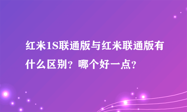 红米1S联通版与红米联通版有什么区别？哪个好一点？