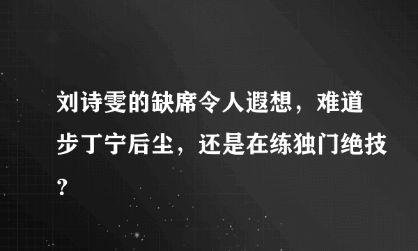 刘诗雯的缺席令人遐想，难道步丁宁后尘，还是在练独门绝技？