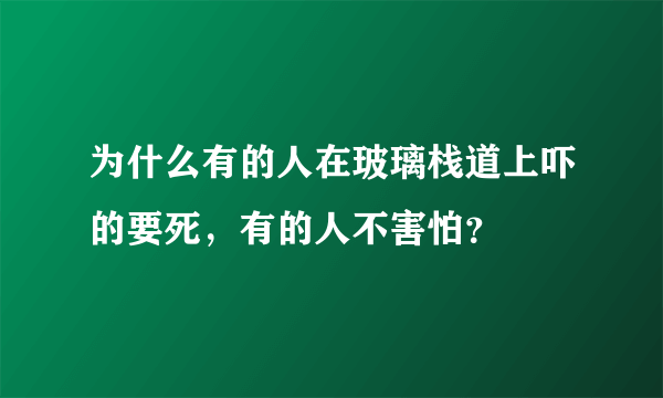 为什么有的人在玻璃栈道上吓的要死，有的人不害怕？