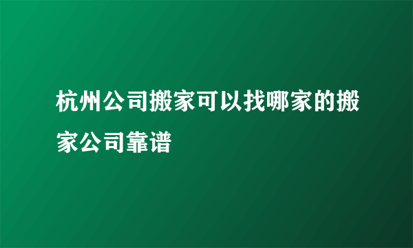 杭州公司搬家可以找哪家的搬家公司靠谱