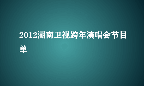 2012湖南卫视跨年演唱会节目单