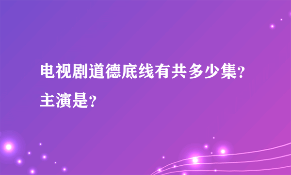 电视剧道德底线有共多少集？主演是？