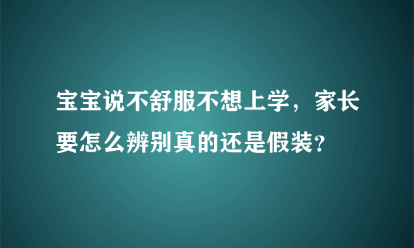 宝宝说不舒服不想上学，家长要怎么辨别真的还是假装？