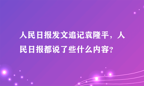 人民日报发文追记袁隆平，人民日报都说了些什么内容？