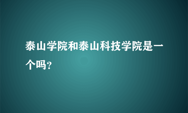 泰山学院和泰山科技学院是一个吗？