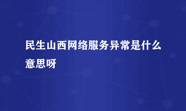 民生山西网络服务异常是什么意思呀