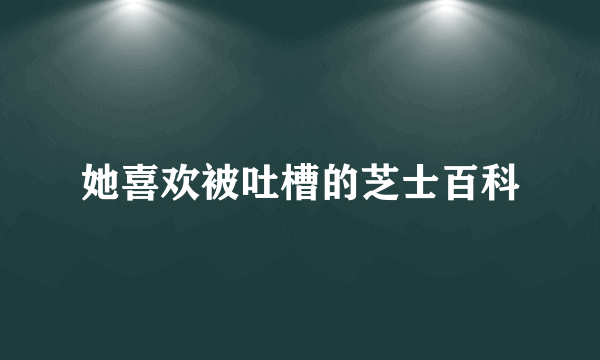 她喜欢被吐槽的芝士百科