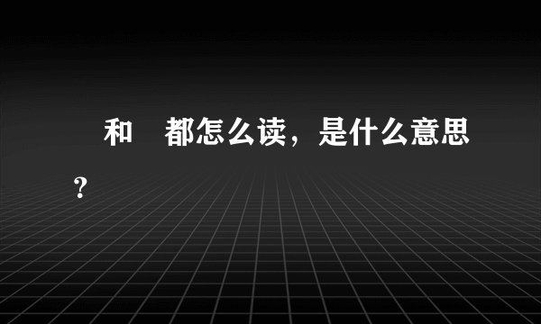 欻和欻都怎么读，是什么意思？