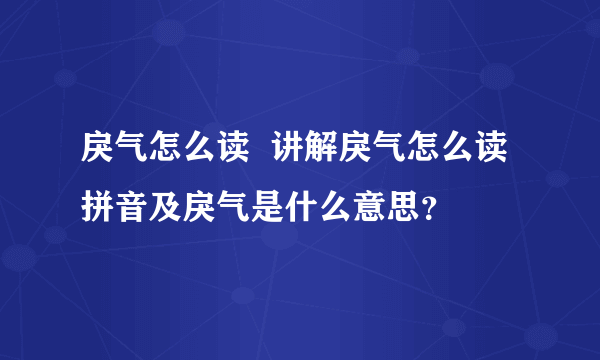 戾气怎么读  讲解戾气怎么读拼音及戾气是什么意思？