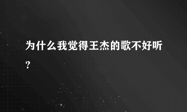 为什么我觉得王杰的歌不好听？