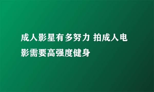 成人影星有多努力 拍成人电影需要高强度健身