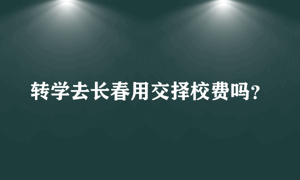 转学去长春用交择校费吗？