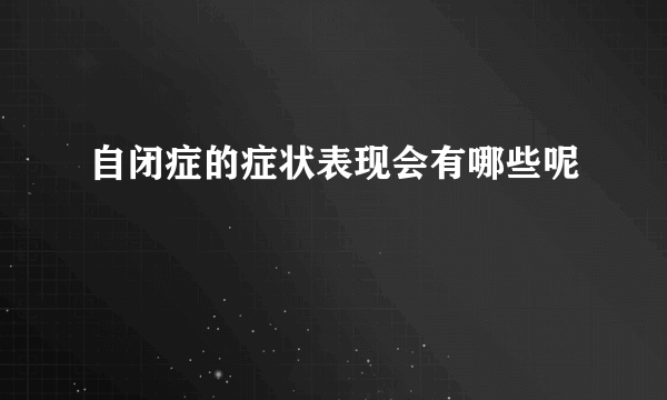 自闭症的症状表现会有哪些呢