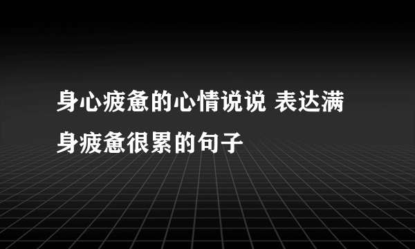 身心疲惫的心情说说 表达满身疲惫很累的句子