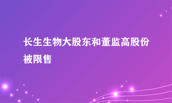 长生生物大股东和董监高股份被限售