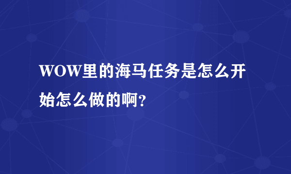 WOW里的海马任务是怎么开始怎么做的啊？