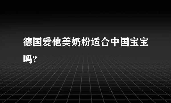 德国爱他美奶粉适合中国宝宝吗?