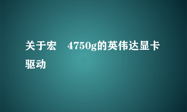 关于宏碁4750g的英伟达显卡驱动