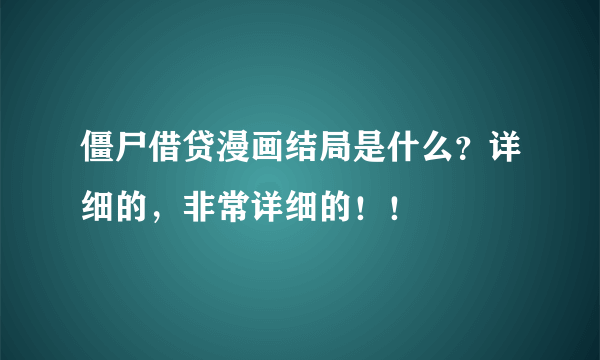 僵尸借贷漫画结局是什么？详细的，非常详细的！！