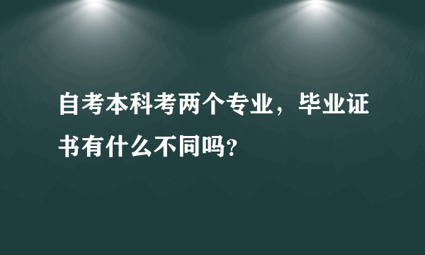 自考本科考两个专业，毕业证书有什么不同吗？