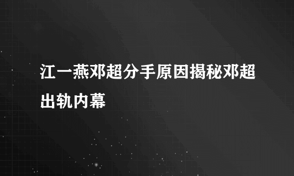 江一燕邓超分手原因揭秘邓超出轨内幕