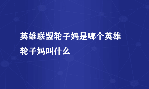 英雄联盟轮子妈是哪个英雄 轮子妈叫什么