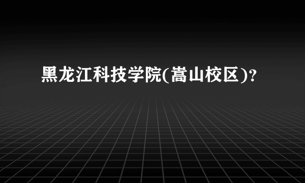 黑龙江科技学院(嵩山校区)？