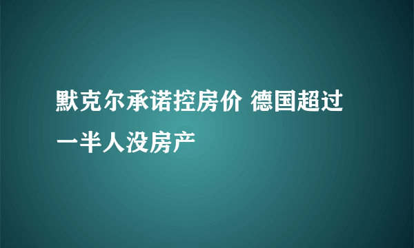 默克尔承诺控房价 德国超过一半人没房产